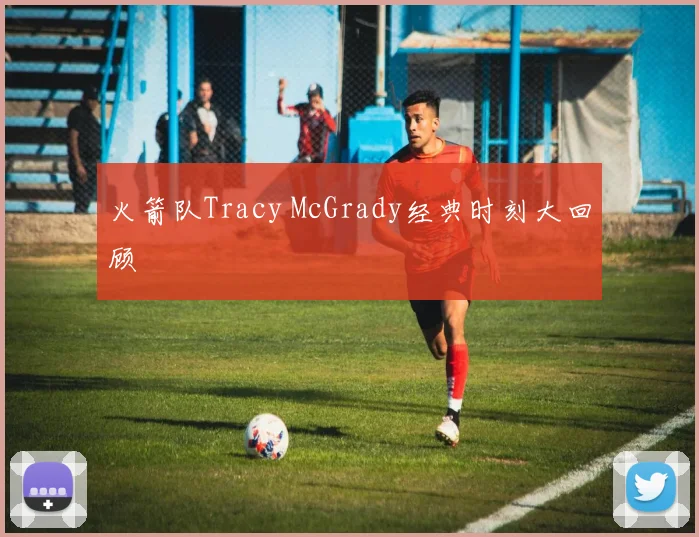 火箭队Tracy McGrady经典时刻大回顾