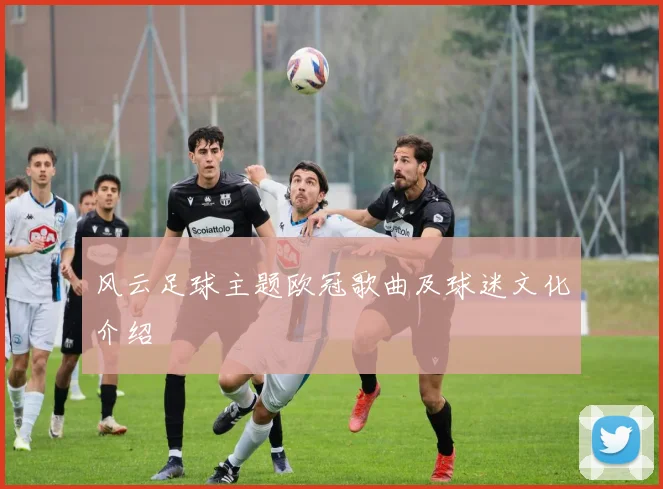 风云足球主题欧冠歌曲及球迷文化介绍