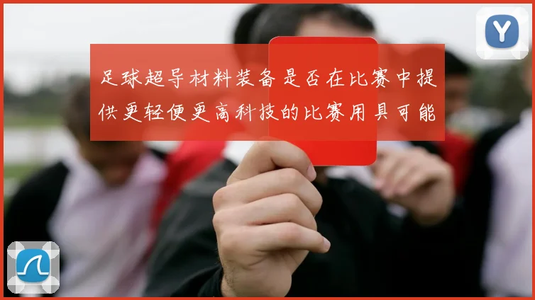 足球超导材料装备是否在比赛中提供更轻便更高科技的比赛用具可能性
