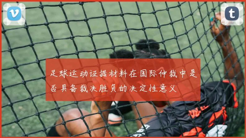 足球运动证据材料在国际仲裁中是否具备裁决胜负的决定性意义