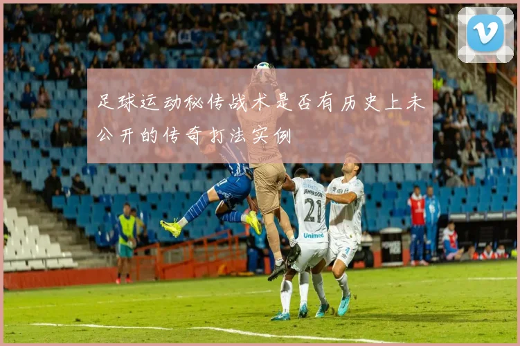 足球运动秘传战术是否有历史上未公开的传奇打法实例