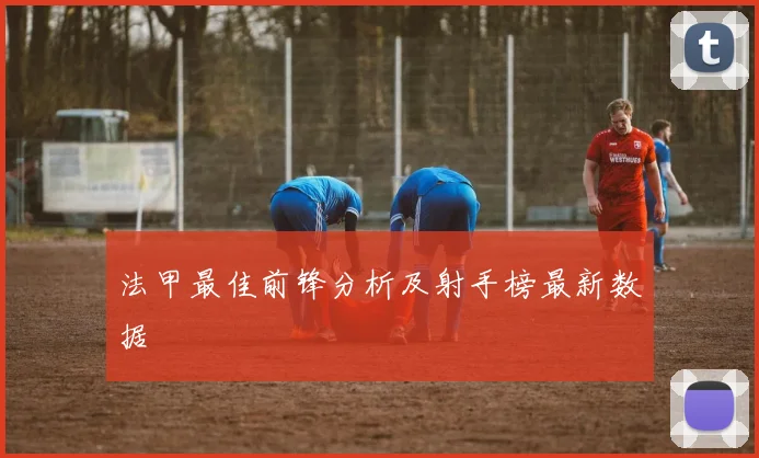 法甲最佳前锋分析及射手榜最新数据