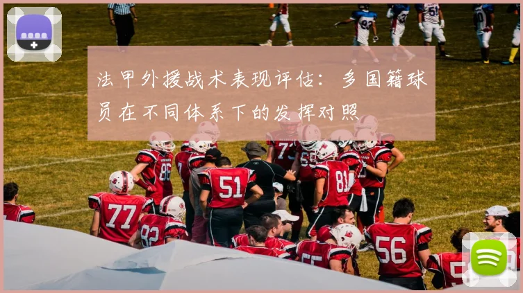 法甲外援战术表现评估：多国籍球员在不同体系下的发挥对照