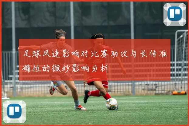 足球风速影响对比赛助攻与长传准确性的微妙影响分析