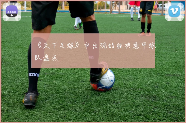 《天下足球》中出现的经典意甲球队盘点