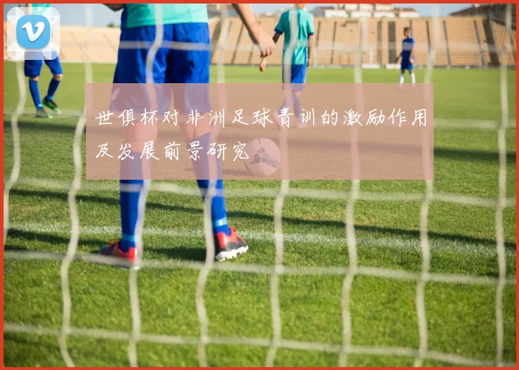 世俱杯对非洲足球青训的激励作用及发展前景研究