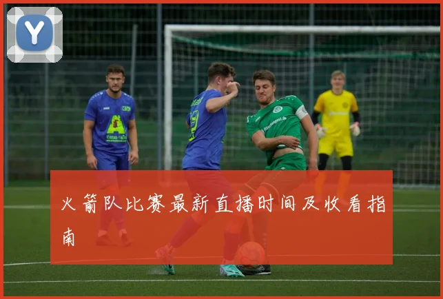 火箭队比赛最新直播时间及收看指南