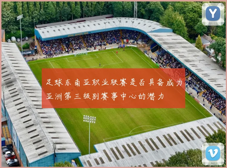 足球东南亚职业联赛是否具备成为亚洲第三级别赛事中心的潜力