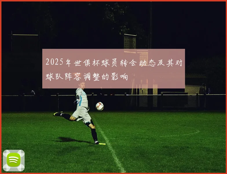2025年世俱杯球员转会动态及其对球队阵容调整的影响